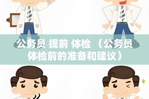 公务员 提前 体检 （公务员体检前的准备和建议）