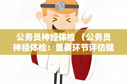 公务员神经体检 （公务员神经体检：重要环节评估健康）