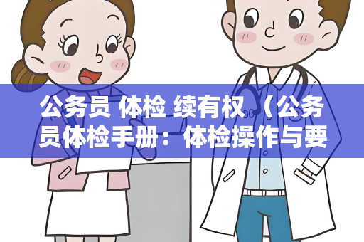 公务员 体检 续有权 （公务员体检手册：体检操作与要求）