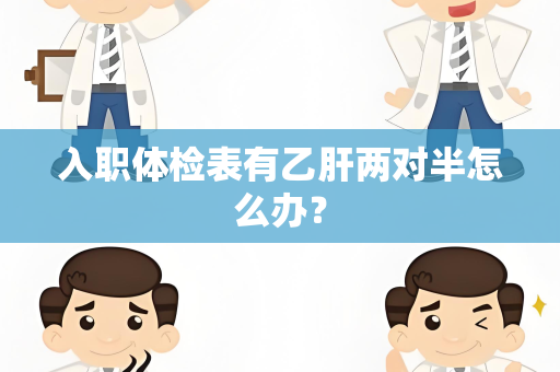 入职体检表有乙肝两对半怎么办？