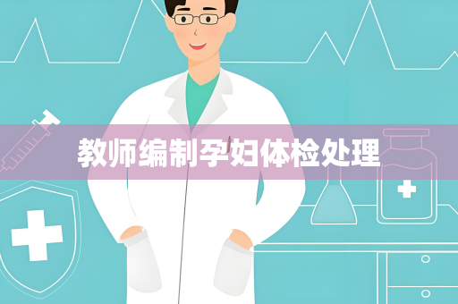 教师编制孕妇体检处理