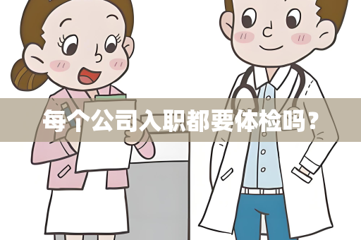 每个公司入职都要体检吗？