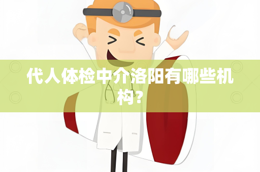 代人体检中介洛阳有哪些机构？