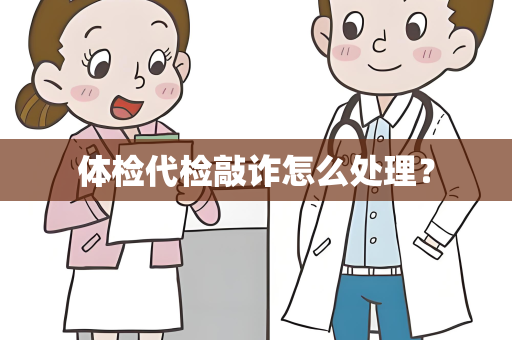 体检代检敲诈怎么处理？