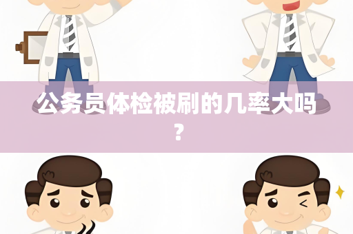 公务员体检被刷的几率大吗？