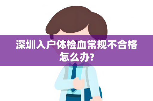 深圳入户体检血常规不合格怎么办?