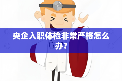 央企入职体检非常严格怎么办？