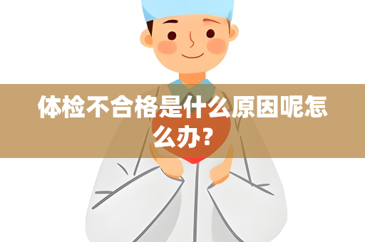体检不合格是什么原因呢怎么办？