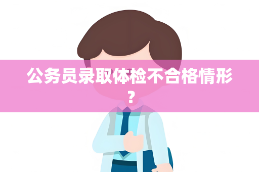 公务员录取体检不合格情形？