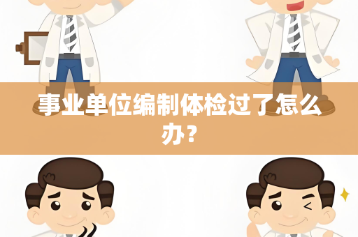 事业单位编制体检过了怎么办？