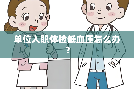 单位入职体检低血压怎么办？