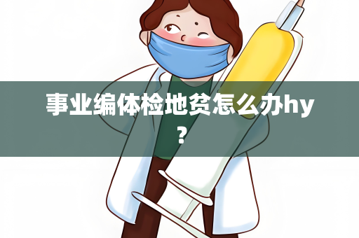 事业编体检地贫怎么办hy？