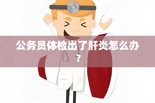 公务员体检出了肝炎怎么办？