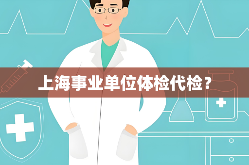 上海事业单位体检代检？