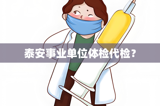 泰安事业单位体检代检？