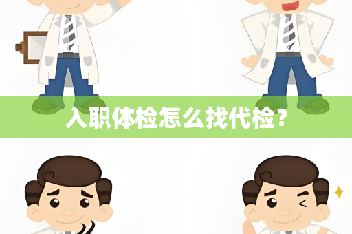 入职体检怎么找代检？