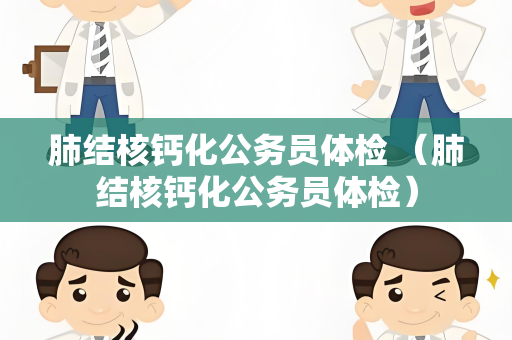 肺结核钙化公务员体检 （肺结核钙化公务员体检）