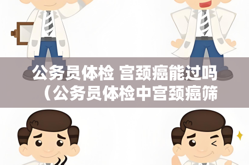 公务员体检 宫颈癌能过吗 （公务员体检中宫颈癌筛查与检测）