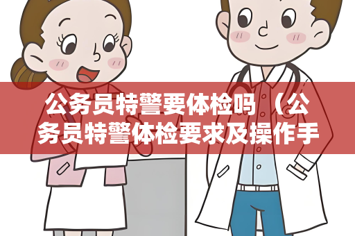 公务员特警要体检吗 （公务员特警体检要求及操作手册）