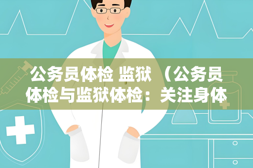 公务员体检 监狱 （公务员体检与监狱体检：关注身体健）