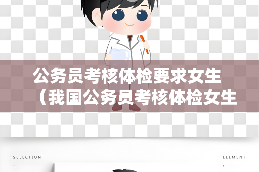 公务员考核体检要求女生 （我国公务员考核体检女生要求）