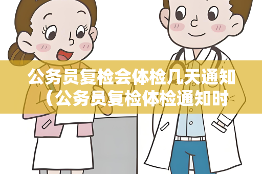 公务员复检会体检几天通知 （公务员复检体检通知时间及注意事项）