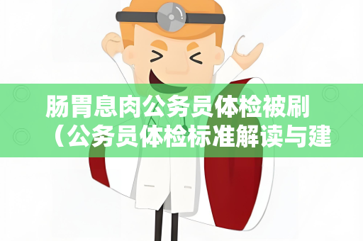 肠胃息肉公务员体检被刷 （公务员体检标准解读与建议）