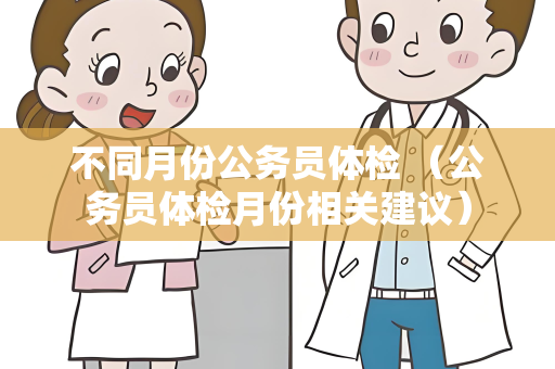 不同月份公务员体检 （公务员体检月份相关建议）