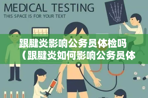 跟腱炎影响公务员体检吗 （跟腱炎如何影响公务员体检？）