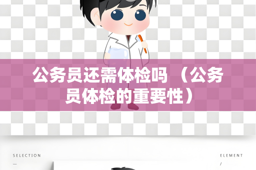 公务员还需体检吗 （公务员体检的重要性）