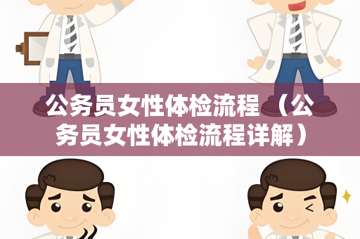 公务员女性体检流程 （公务员女性体检流程详解）