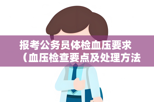 报考公务员体检血压要求 （血压检查要点及处理方法）