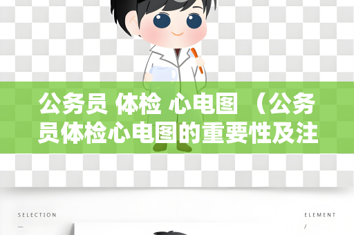 公务员 体检 心电图 （公务员体检心电图的重要性及注意事项）