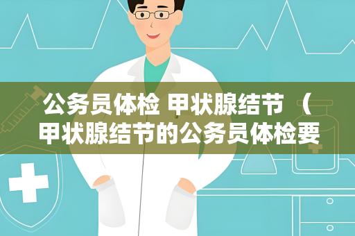 公务员体检 甲状腺结节 （甲状腺结节的公务员体检要点）