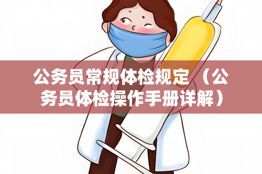 公务员常规体检规定 （公务员体检操作手册详解）