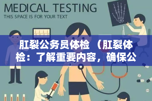 肛裂公务员体检 （肛裂体检：了解重要内容，确保公务员身体）