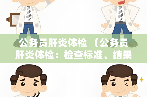 公务员肝炎体检 （公务员肝炎体检：检查标准、结果分析）