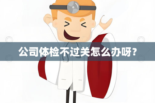公司体检不过关怎么办呀？
