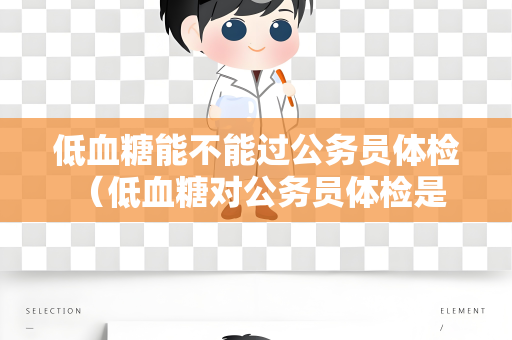 低血糖能不能过公务员体检 （低血糖对公务员体检是否有影响？）