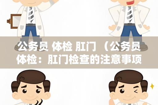 公务员 体检 肛门 （公务员体检：肛门检查的注意事项）