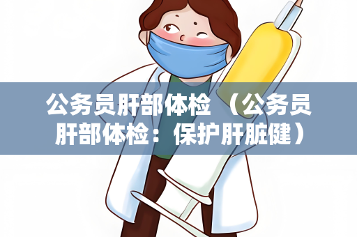 公务员肝部体检 （公务员肝部体检：保护肝脏健）