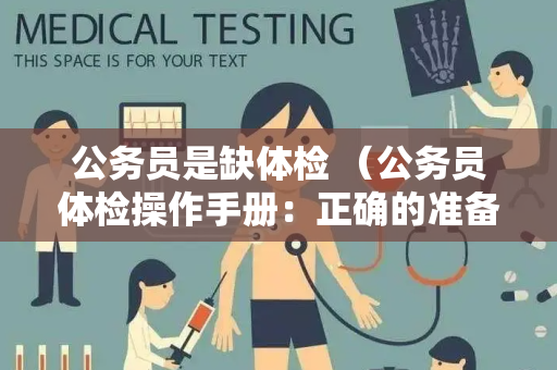 公务员是缺体检 （公务员体检操作手册：正确的准备、注意事项和处理）