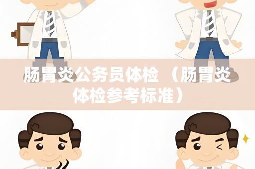 肠胃炎公务员体检 （肠胃炎体检参考标准）