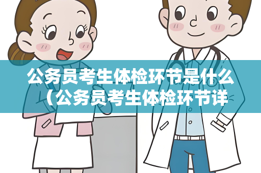 公务员考生体检环节是什么 （公务员考生体检环节详解）