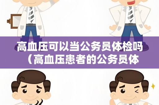 高血压可以当公务员体检吗 （高血压患者的公务员体检限制）