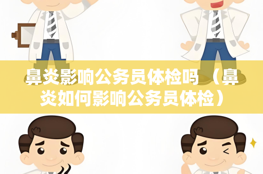 鼻炎影响公务员体检吗 （鼻炎如何影响公务员体检）
