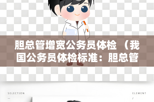 胆总管增宽公务员体检 （我国公务员体检标准：胆总管增宽的体）