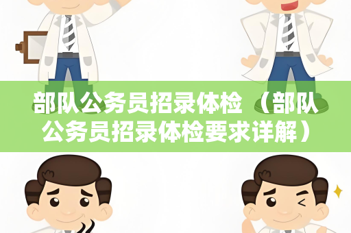 部队公务员招录体检 （部队公务员招录体检要求详解）