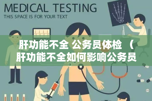 肝功能不全 公务员体检 （肝功能不全如何影响公务员体检）
