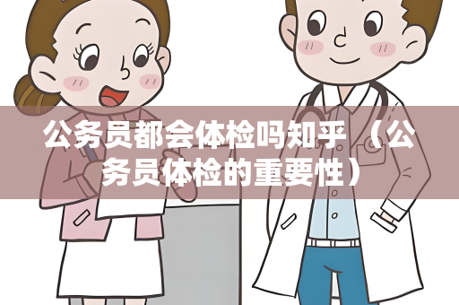 公务员都会体检吗知乎 （公务员体检的重要性）